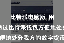 比特派电脑版  用户不错通过比特派钱包方便地处分我方的数字货币财富