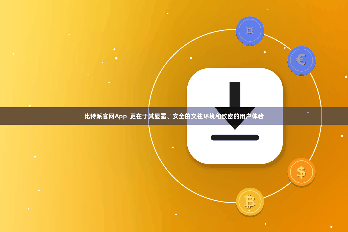 比特派官网App  更在于其显露、安全的交往环境和致密的用户体验